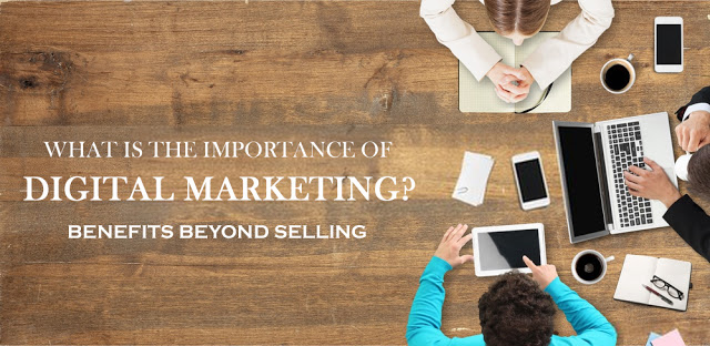 Importance Of Digital Marketing - Benefits Beyond Selling