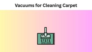Vacuums for Cleaning Carpet