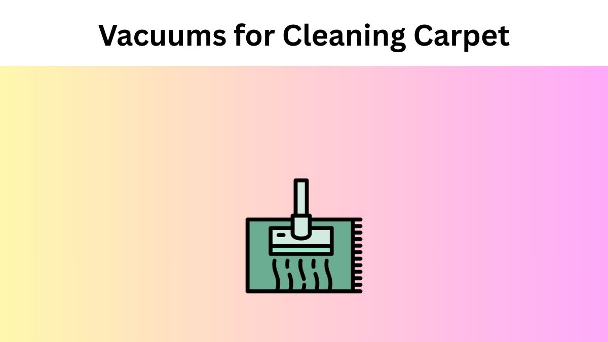 Vacuums for Cleaning Carpet