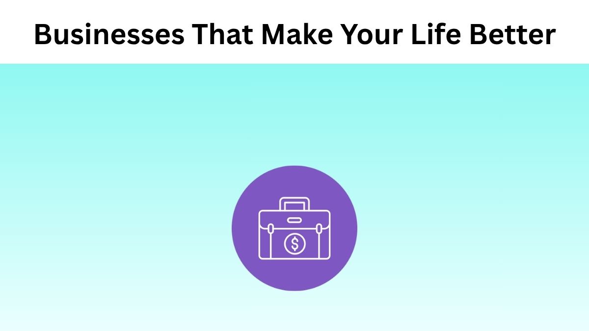 Top 10 Ideas of Business that Make Your Life Better