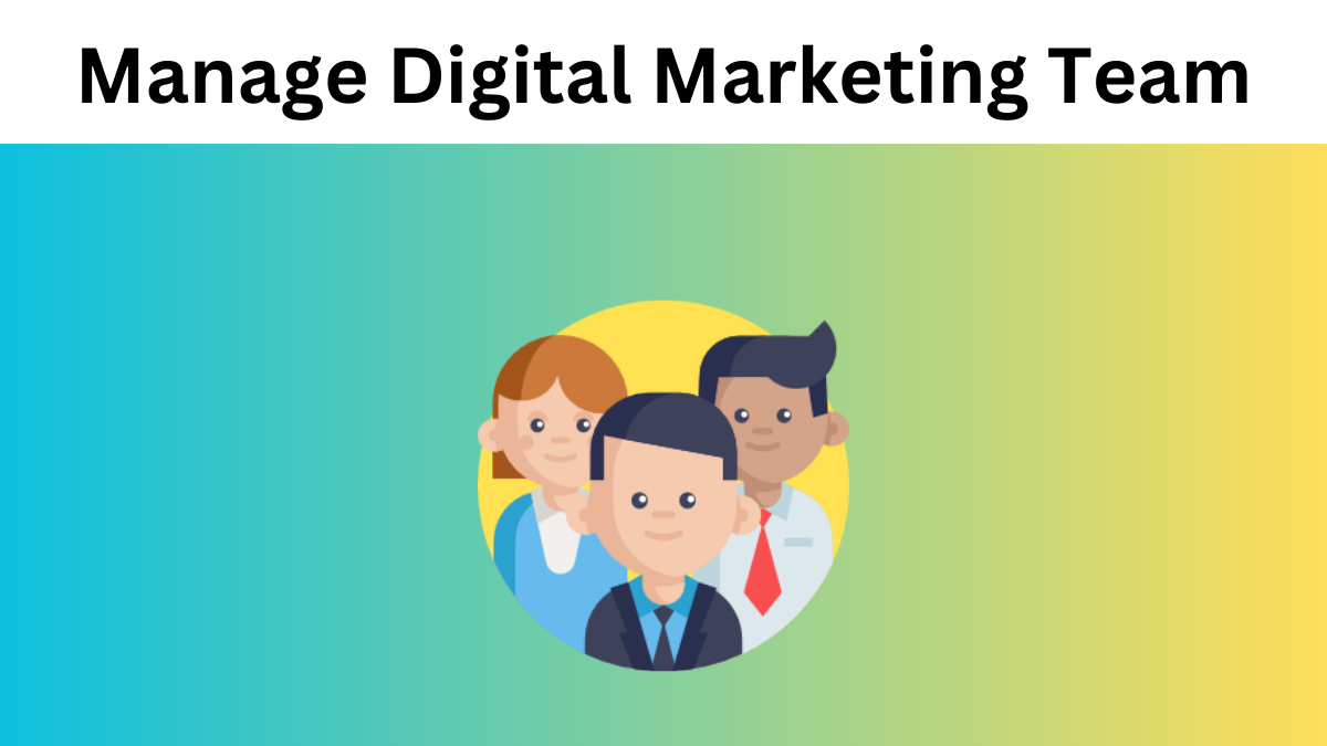 How to Effectively Manage Your Digital Marketing Team