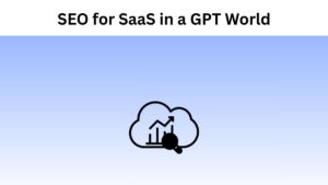 Navigating SEO for SaaS in a GPT World