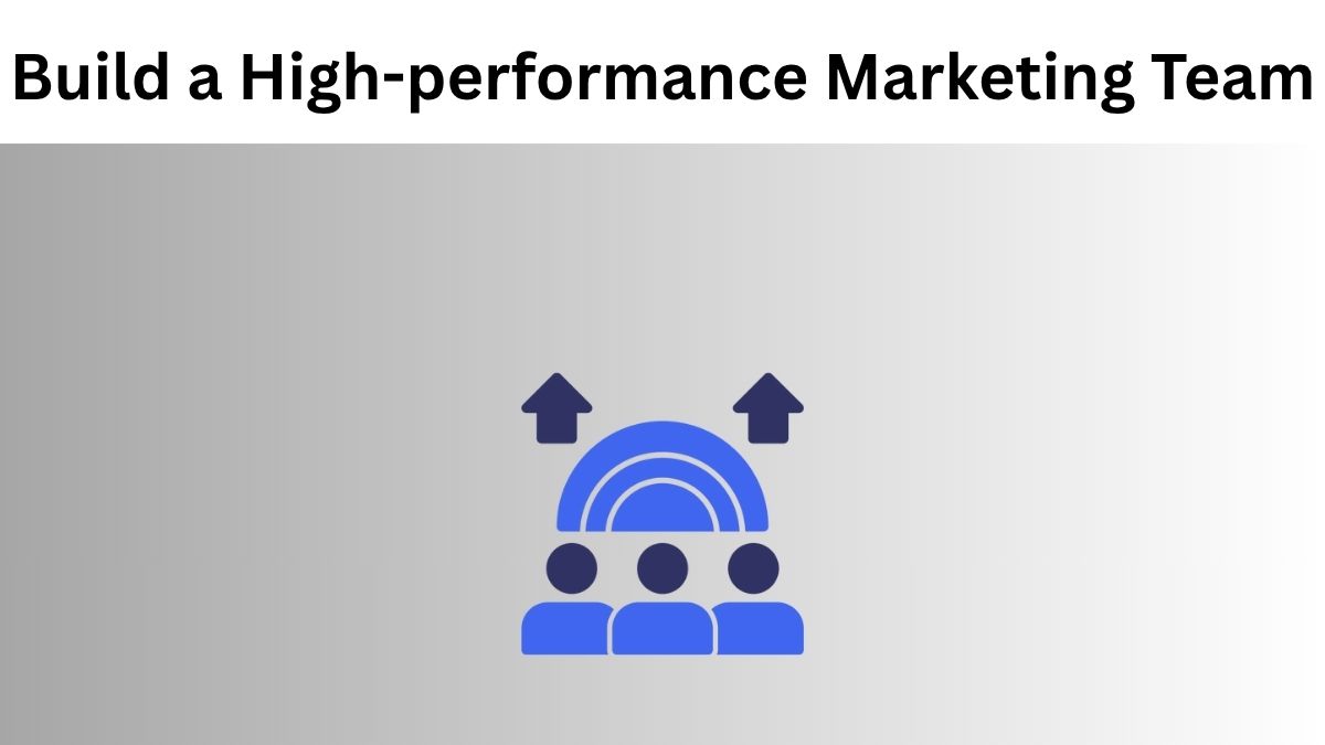Ways to Build a High-Performance Marketing Team