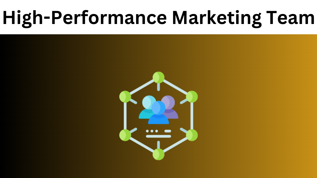 7 Ways To Build A High-Performance Marketing Team For Your Business