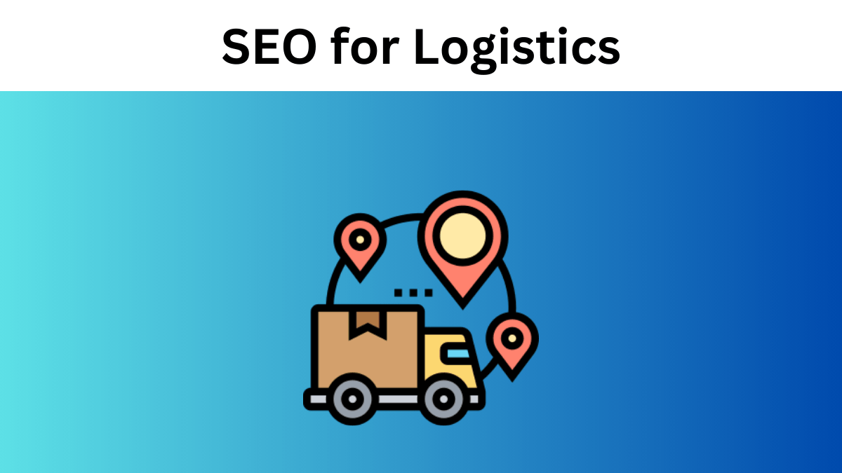 SEO for Logistics and Transportation Companies: A Guide to Boosting Your Visibility