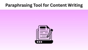 How Paraphrasing Tools Can Help You Write Content Perfectly