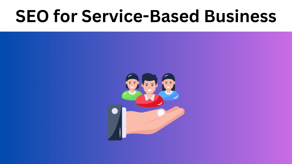 SEO for Service Based Business: All the Insights You Need to Know