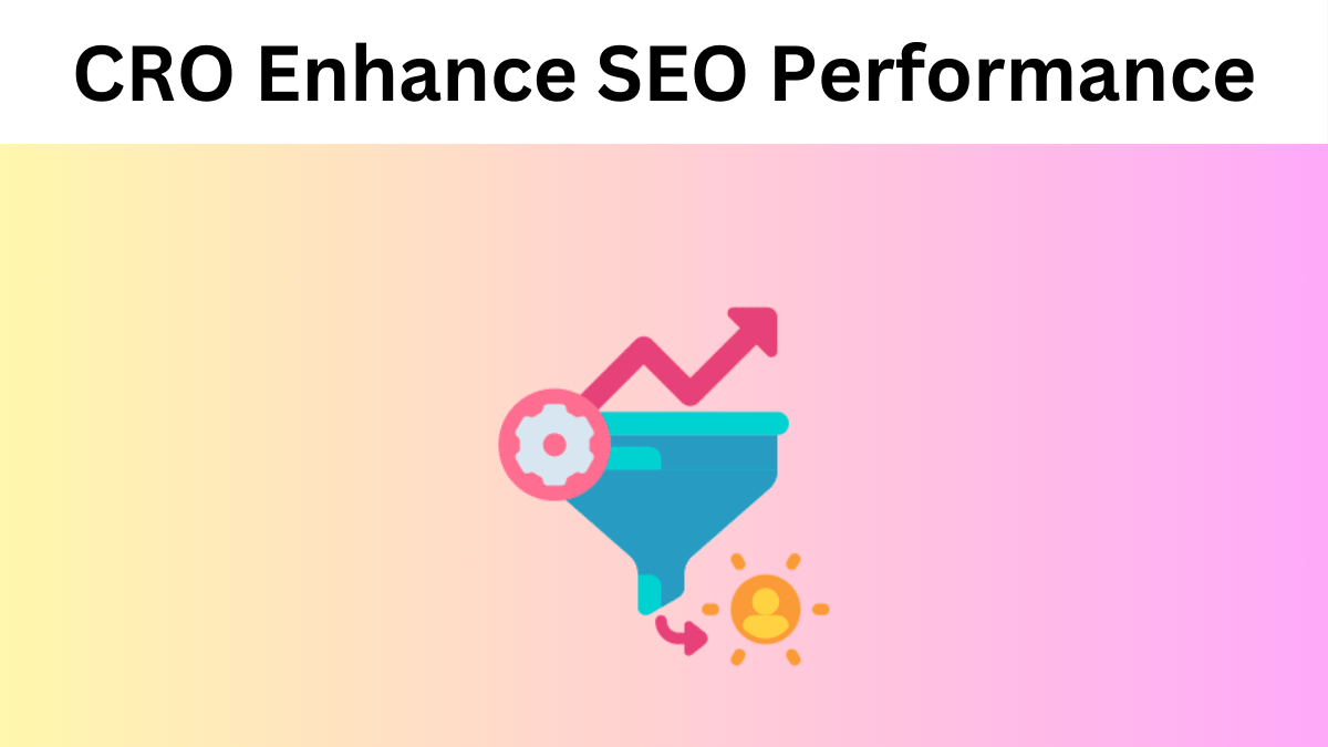 Ways of CRO Can Enhance SEO Performance