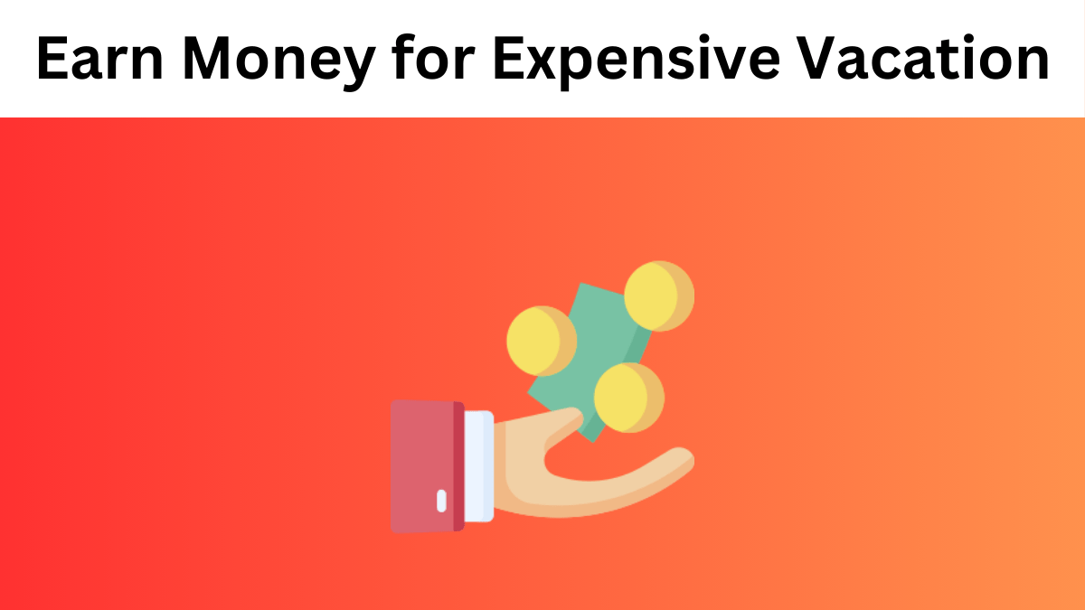 How to Earn Money for an Expensive Vacation