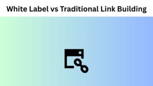 White-Label Link Building vs. Traditional Methods: Key Differences